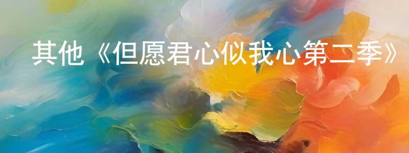諶洪果發布其他《但愿君心似我心第二季》迅雷下載/在線觀看/百度云-都市/情感-美劇天堂